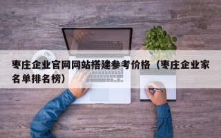灯塔枣庄企业官网网站搭建参考价格（枣庄企业家名单排名榜）