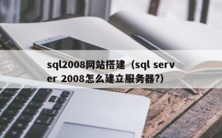 灯塔sql2008网站搭建（sql server 2008怎么建立服务器?）