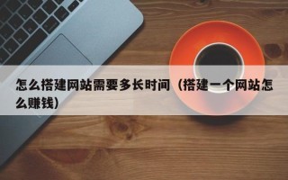 灯塔怎么搭建网站需要多长时间（搭建一个网站怎么赚钱）