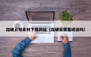 灯塔踏破云烟素材下载网站（踏破云霄是成语吗）