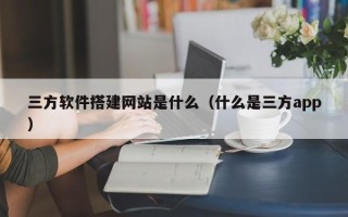 灯塔三方软件搭建网站是什么（什么是三方app）