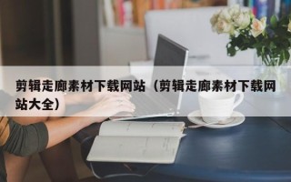 灯塔剪辑走廊素材下载网站（剪辑走廊素材下载网站大全）