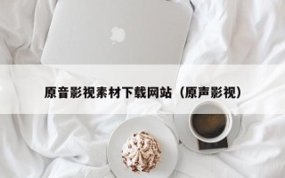 灯塔原音影视素材下载网站（原声影视）