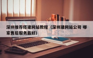 灯塔深圳推荐搭建网站教程（深圳建网站公司 哪家售后服务最好）