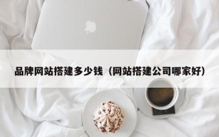 灯塔品牌网站搭建多少钱（网站搭建公司哪家好）